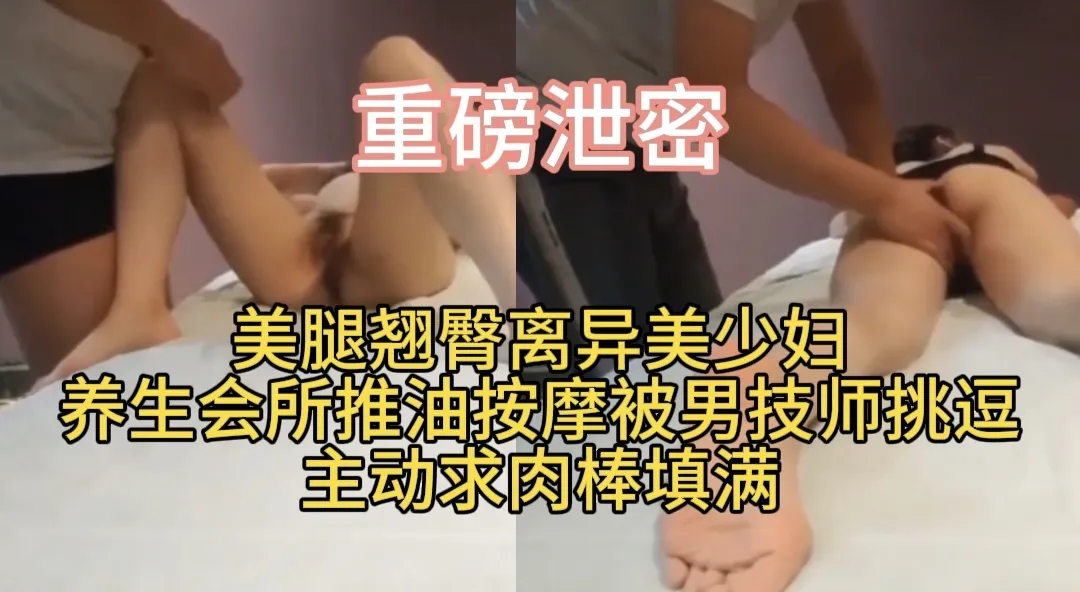 美腿翘臀离异美少妇养生会所推油按摩被男技师挑逗   主动求肉棒填满