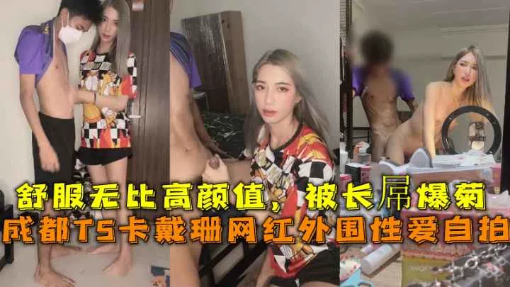 成都TS卡戴珊网红外围性爱自拍，舒服无比高颜值，被长屌爆菊。